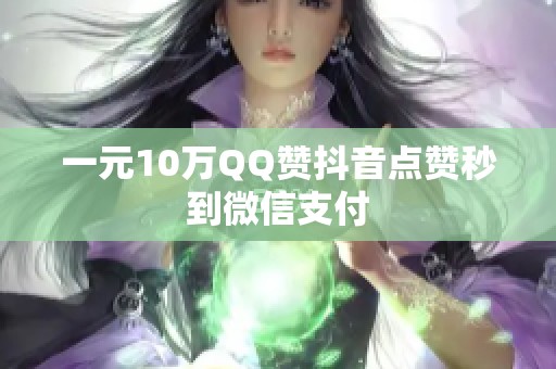 一元10万QQ赞抖音点赞秒到微信支付 一元10万QQ赞抖音点赞秒到微信支付