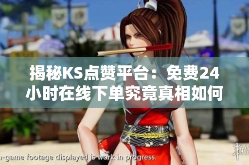 揭秘KS点赞平台:免费24小时在线下单究竟真相如何? 揭秘KS点赞平台:免费24小时在线下单究竟真相如何?