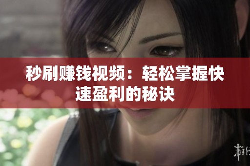 秒刷赚钱视频:轻松掌握快速盈利的秘诀 秒刷赚钱视频:轻松掌握快速盈利的秘诀