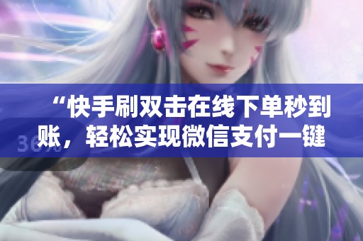 “快手刷双击在线下单秒到账，轻松实现微信支付一键搞定！”