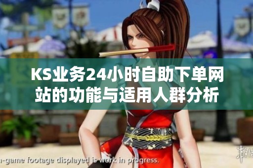 KS业务24小时自助下单网站的功能与适用人群分析 KS业务24小时自助下单网站的功能与适用人群分析