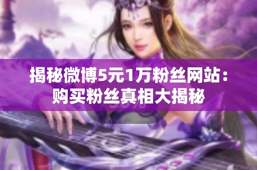 揭秘微博5元1万粉丝网站：购买粉丝真相大揭秘