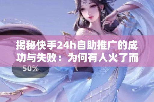 揭秘快手24h自助推广的成功与失败:为何有人火了而有人却越投越亏? 揭秘快手24h自助推广的成功与失败:为何有人火了而有人却越投越亏?