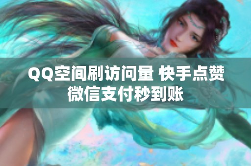 QQ空间刷访问量 快手点赞微信支付秒到账 QQ空间刷访问量 快手点赞微信支付秒到账
