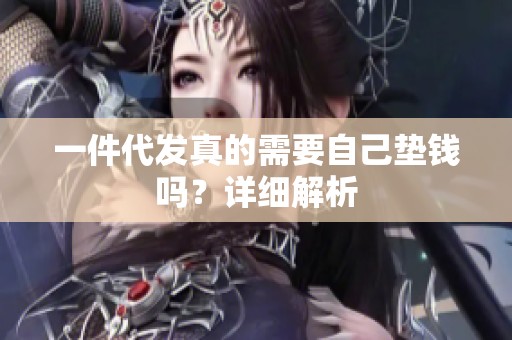 一件代发真的需要自己垫钱吗?详细解析 一件代发真的需要自己垫钱吗?详细解析