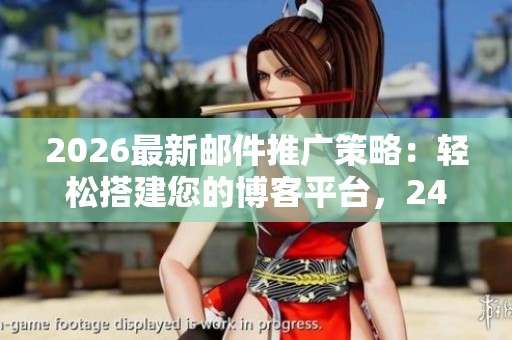 2026最新邮件推广策略:轻松搭建您的博客平台,24小时全国售后客服全力支持 2026最新邮件推广策略:轻松搭建您的博客平台,24小时全国售后客服全力支持