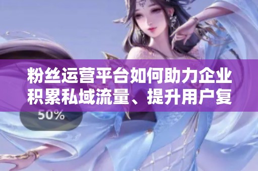 粉丝运营平台如何助力企业积累私域流量、提升用户复购率？