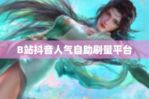 B站抖音人气自助刷量平台 B站抖音人气自助刷量平台