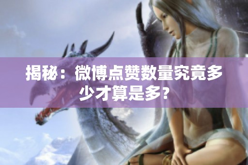 揭秘:微博点赞数量究竟多少才算是多? 揭秘:微博点赞数量究竟多少才算是多?