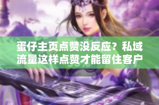蛋仔主页点赞没反应?私域流量这样点赞才能留住客户 蛋仔主页点赞没反应?私域流量这样点赞才能留住客户
