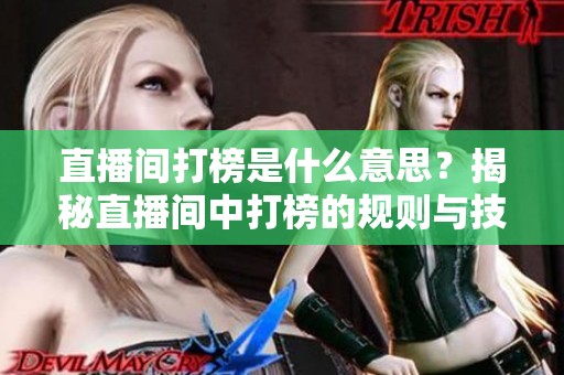 直播间打榜是什么意思?揭秘直播间中打榜的规则与技巧 直播间打榜是什么意思?揭秘直播间中打榜的规则与技巧