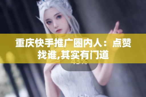 重庆快手推广圈内人:点赞找谁,其实有门道 重庆快手推广圈内人:点赞找谁,其实有门道
