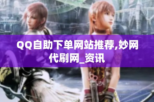 QQ自助下单网站推荐,妙网代刷网_资讯 QQ自助下单网站推荐,妙网代刷网_资讯