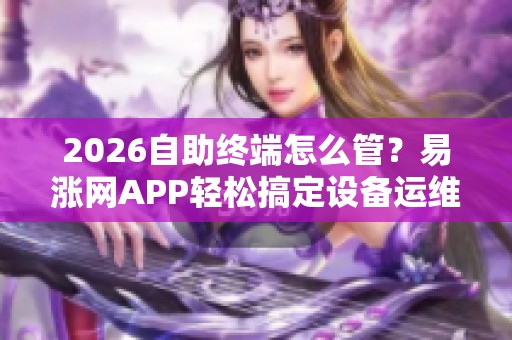 2026自助终端怎么管？易涨网APP轻松搞定设备运维变现