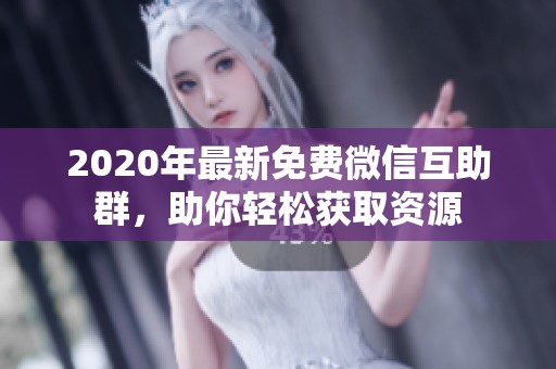 2020年最新免费微信互助群,助你轻松获取资源 2020年最新免费微信互助群,助你轻松获取资源