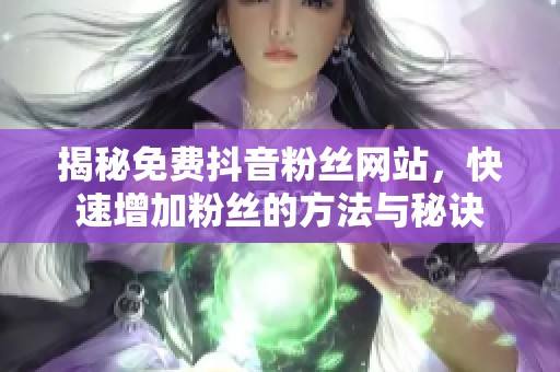 揭秘免费抖音粉丝网站，快速增加粉丝的方法与秘诀