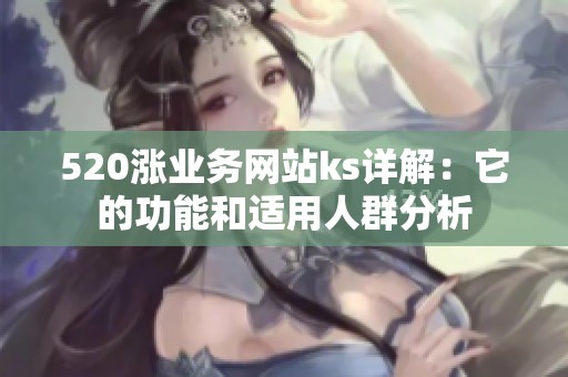 520涨业务网站ks详解:它的功能和适用人群分析 520涨业务网站ks详解:它的功能和适用人群分析