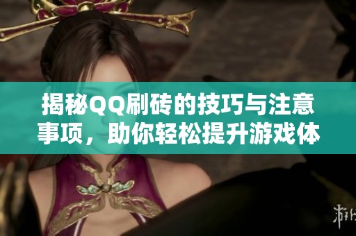 揭秘QQ刷砖的技巧与注意事项,助你轻松提升游戏体验 揭秘QQ刷砖的技巧与注意事项,助你轻松提升游戏体验