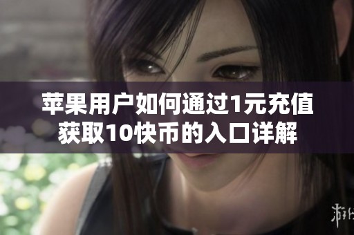 苹果用户如何通过1元充值获取10快币的入口详解 苹果用户如何通过1元充值获取10快币的入口详解
