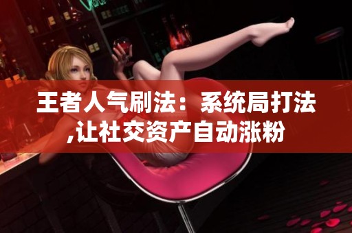 王者人气刷法:系统局打法,让社交资产自动涨粉 王者人气刷法:系统局打法,让社交资产自动涨粉
