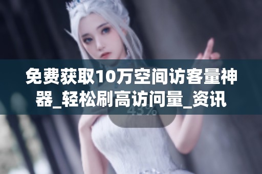 免费获取10万空间访客量神器_轻松刷高访问量_资讯 免费获取10万空间访客量神器_轻松刷高访问量_资讯