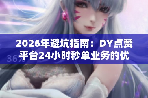 2026年避坑指南:DY点赞平台24小时秒单业务的优缺点全面解析与品牌推荐 2026年避坑指南:DY点赞平台24小时秒单业务的优缺点全面解析与品牌推荐