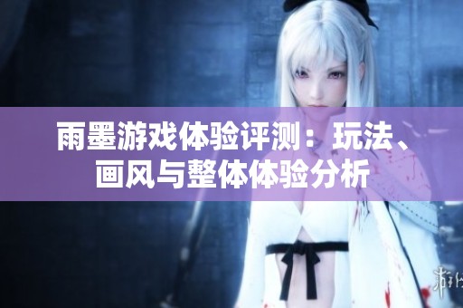 雨墨游戏体验评测:玩法、画风与整体体验分析 雨墨游戏体验评测:玩法、画风与整体体验分析