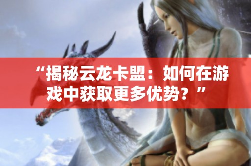 “揭秘云龙卡盟：如何在游戏中获取更多优势？”
