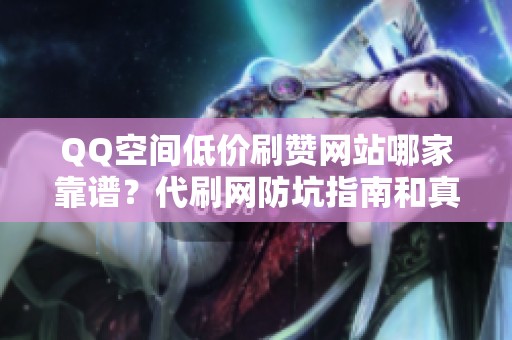 QQ空间低价刷赞网站哪家靠谱?代刷网防坑指南和真实平台推荐 QQ空间低价刷赞网站哪家靠谱?代刷网防坑指南和真实平台推荐