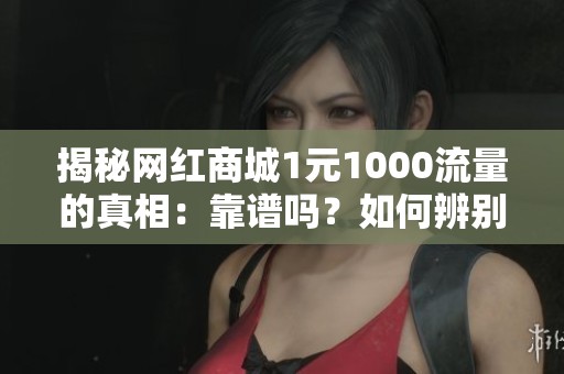 揭秘网红商城1元1000流量的真相:靠谱吗?如何辨别真假流量! 揭秘网红商城1元1000流量的真相:靠谱吗?如何辨别真假流量!