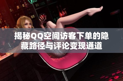 揭秘QQ空间访客下单的隐藏路径与评论变现通道 揭秘QQ空间访客下单的隐藏路径与评论变现通道