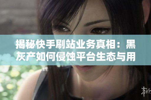揭秘快手刷站业务真相:黑灰产如何侵蚀平台生态与用户信任? 揭秘快手刷站业务真相:黑灰产如何侵蚀平台生态与用户信任?
