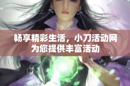 畅享精彩生活,小刀活动网为您提供丰富活动 畅享精彩生活,小刀活动网为您提供丰富活动
