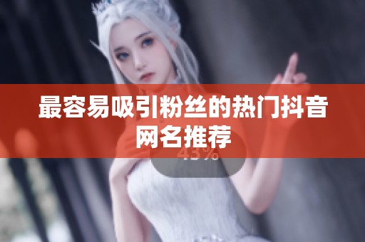 最容易吸引粉丝的热门抖音网名推荐 最容易吸引粉丝的热门抖音网名推荐