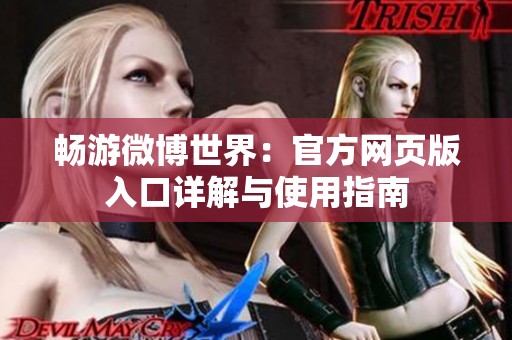畅游微博世界:官方网页版入口详解与使用指南 畅游微博世界:官方网页版入口详解与使用指南