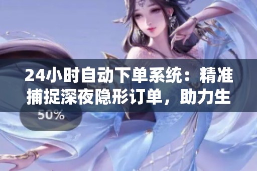 24小时自动下单系统:精准捕捉深夜隐形订单,助力生意增长 24小时自动下单系统:精准捕捉深夜隐形订单,助力生意增长