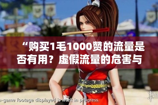 “购买1毛1000赞的流量是否有用?虚假流量的危害与真实用户参与的重要性” “购买1毛1000赞的流量是否有用?虚假流量的危害与真实用户参与的重要性”