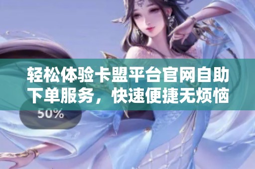 轻松体验卡盟平台官网自助下单服务,快速便捷无烦恼 轻松体验卡盟平台官网自助下单服务,快速便捷无烦恼