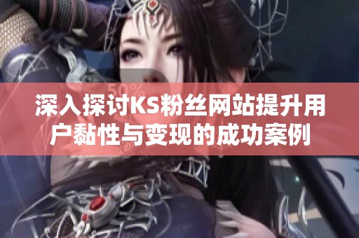 深入探讨KS粉丝网站提升用户黏性与变现的成功案例 深入探讨KS粉丝网站提升用户黏性与变现的成功案例