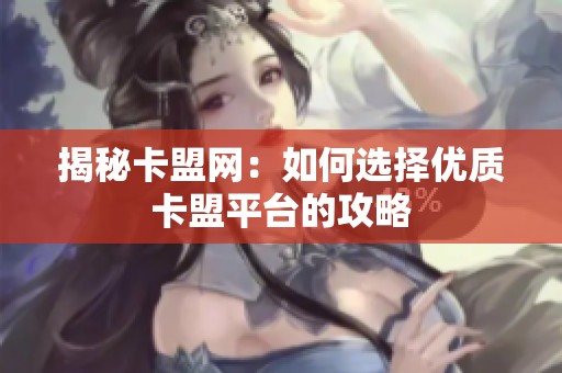 揭秘卡盟网:如何选择优质卡盟平台的攻略 揭秘卡盟网:如何选择优质卡盟平台的攻略