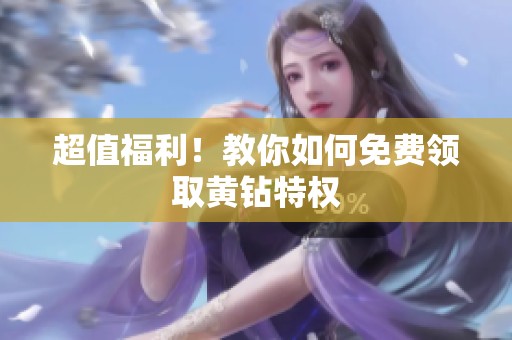 超值福利!教你如何免费领取黄钻特权 超值福利!教你如何免费领取黄钻特权