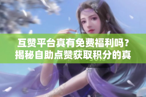互赞平台真有免费福利吗？揭秘自助点赞获取积分的真相