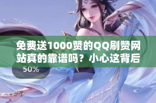 免费送1000赞的QQ刷赞网站真的靠谱吗?小心这背后的风险和代价 免费送1000赞的QQ刷赞网站真的靠谱吗?小心这背后的风险和代价
