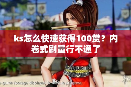 ks怎么快速获得100赞？内卷式刷量行不通了
