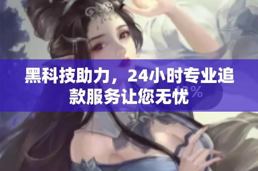 黑科技助力,24小时专业追款服务让您无忧 黑科技助力,24小时专业追款服务让您无忧