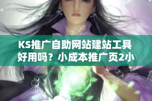 KS推广自助网站建站工具 好用吗?小成本推广页2小时上线 KS推广自助网站建站工具 好用吗?小成本推广页2小时上线