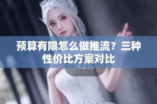 预算有限怎么做推流？三种性价比方案对比