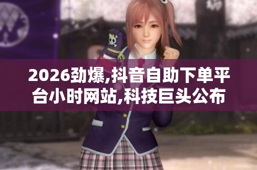 2026劲爆,抖音自助下单平台小时网站,科技巨头公布季度财报市场 2026劲爆,抖音自助下单平台小时网站,科技巨头公布季度财报市场