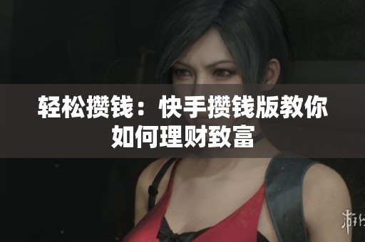 轻松攒钱：快手攒钱版教你如何理财致富
