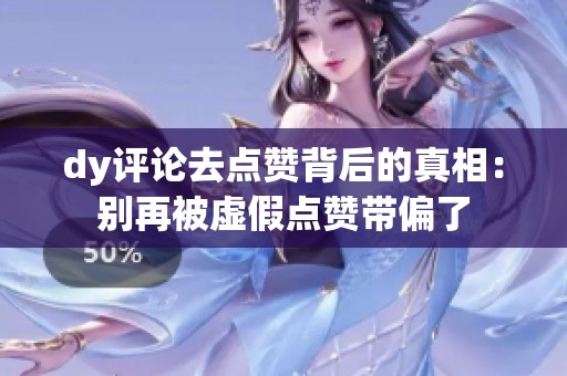 dy评论去点赞背后的真相:别再被虚假点赞带偏了 dy评论去点赞背后的真相:别再被虚假点赞带偏了